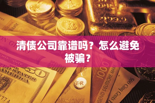 济南清债公司靠谱吗？怎么避免被骗？