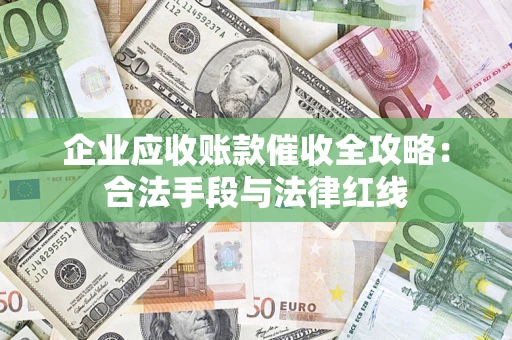 济南企业应收账款催收全攻略：合法手段与法律红线