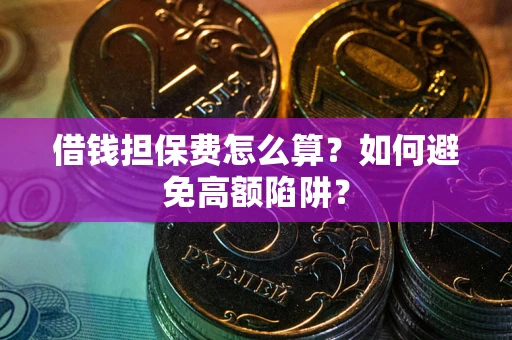 济南借钱担保费怎么算？如何避免高额陷阱？