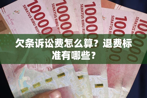 济南欠条诉讼费怎么算？退费标准有哪些？