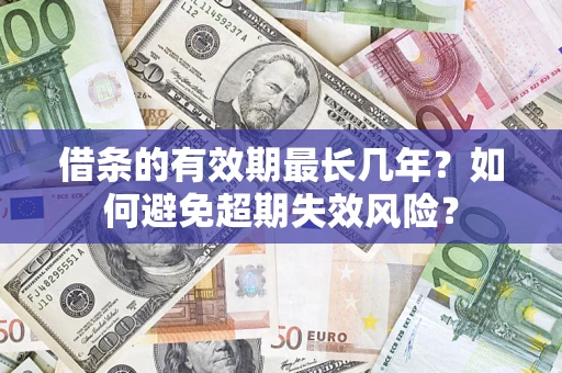 济南借条的有效期最长几年？如何避免超期失效风险？