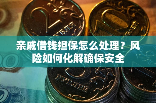 济南亲戚借钱担保怎么处理？风险如何化解确保安全