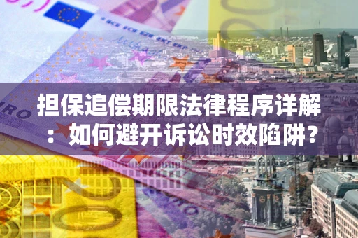 济南担保追偿期限法律程序详解：如何避开诉讼时效陷阱？