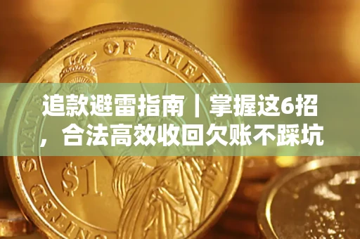 济南追款避雷指南｜掌握这6招，合法高效收回欠账不踩坑