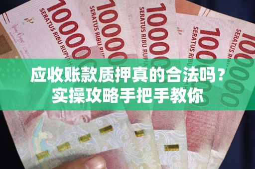 济南应收账款质押真的合法吗？实操攻略手把手教你