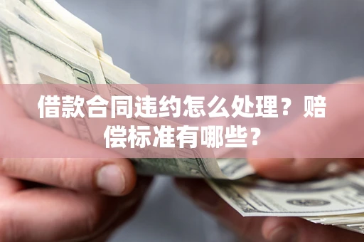 济南借款合同违约怎么处理？赔偿标准有哪些？