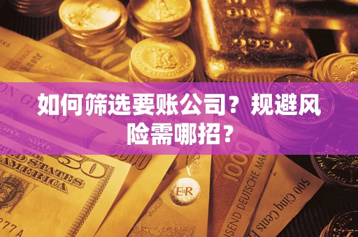 济南如何筛选要账公司？规避风险需哪招？