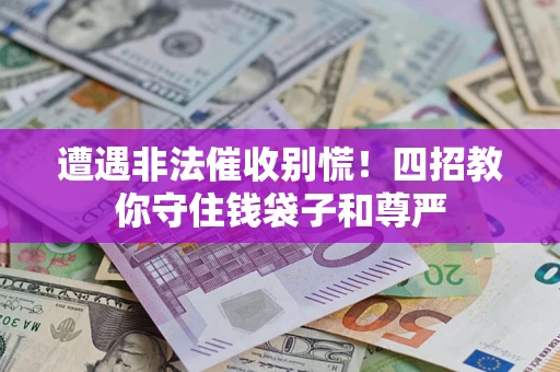 济南遭遇非法催收别慌！四招教你守住钱袋子和尊严