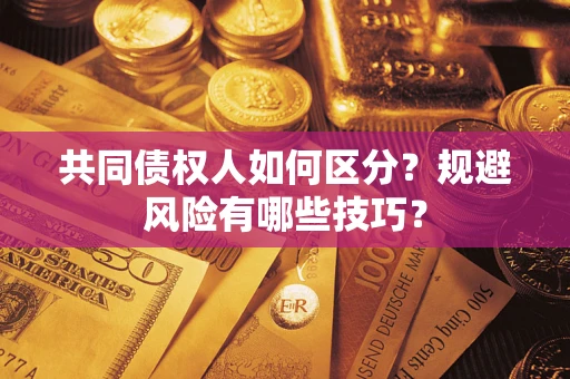 济南共同债权人如何区分？规避风险有哪些技巧？
