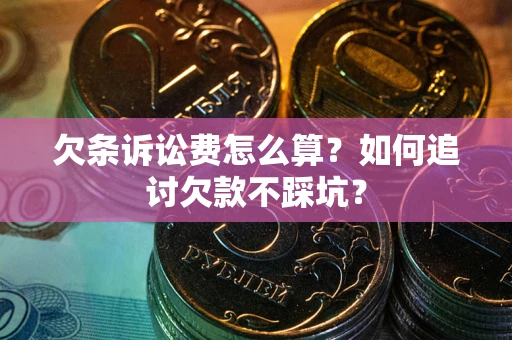 济南欠条诉讼费怎么算？如何追讨欠款不踩坑？