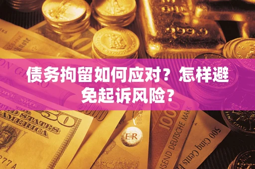 济南债务拘留如何应对？怎样避免起诉风险？