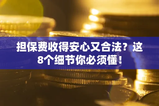 济南担保费收得安心又合法？这8个细节你必须懂！