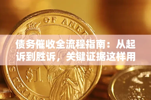 济南债务催收全流程指南：从起诉到胜诉，关键证据这样用