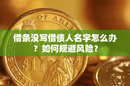济南借条没写借债人名字怎么办？如何规避风险？