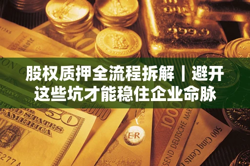 济南股权质押全流程拆解｜避开这些坑才能稳住企业命脉