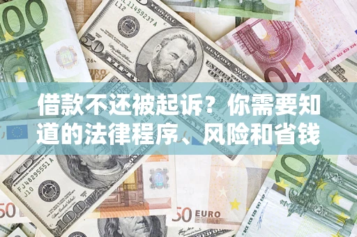 济南借款不还被起诉？你需要知道的法律程序、风险和省钱技巧