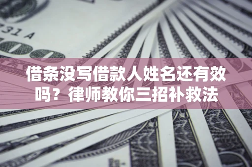 济南借条没写借款人姓名还有效吗？律师教你三招补救法