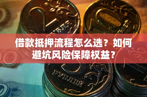 济南借款抵押流程怎么选？如何避坑风险保障权益？