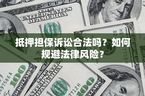 济南抵押担保诉讼合法吗？如何规避法律风险？
