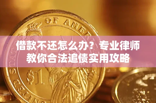 济南借款不还怎么办？专业律师教你合法追债实用攻略