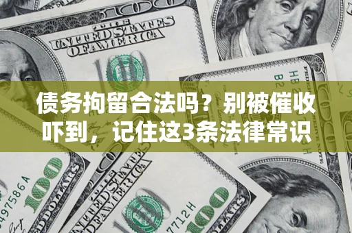 济南债务拘留合法吗?别被催收吓到,记住这3条法律常识 济南债务拘留合法吗?别被催收吓到,记住这3条法律常识
