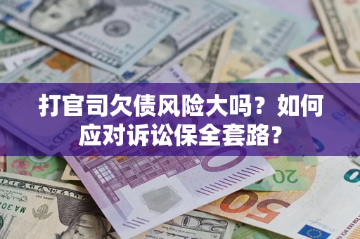 济南打官司欠债风险大吗？如何应对诉讼保全套路？
