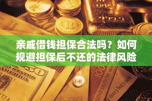 济南亲戚借钱担保合法吗？如何规避担保后不还的法律风险？