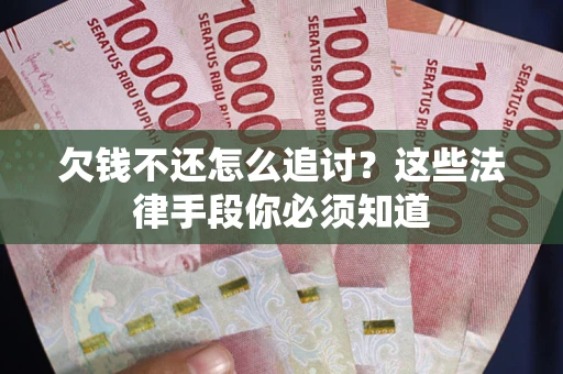 济南欠钱不还怎么追讨？这些法律手段你必须知道