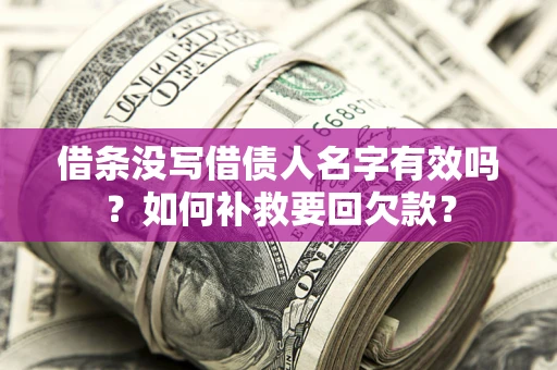 济南借条没写借债人名字有效吗？如何补救要回欠款？
