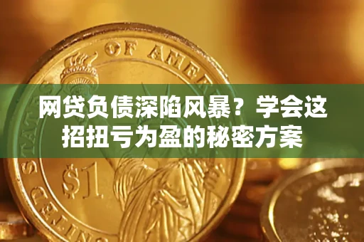 济南网贷负债深陷风暴？学会这招扭亏为盈的秘密方案