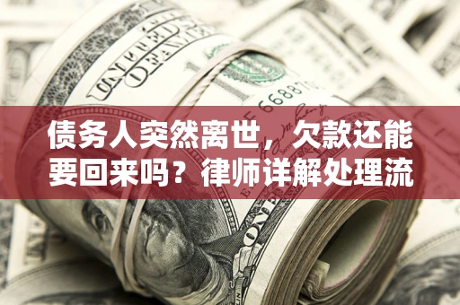 济南债务人突然离世，欠款还能要回来吗？律师详解处理流程