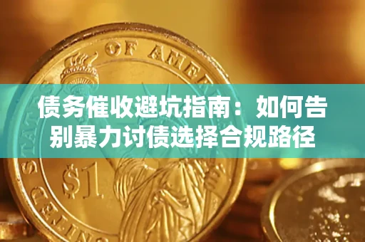 济南债务催收避坑指南：如何告别暴力讨债选择合规路径