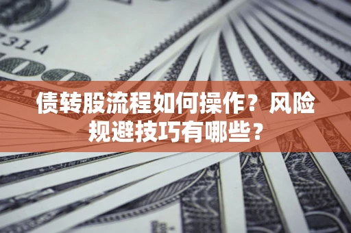 济南债转股流程如何操作？风险规避技巧有哪些？