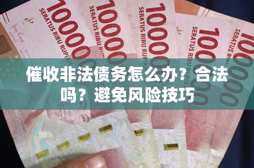 济南催收非法债务怎么办？合法吗？避免风险技巧
