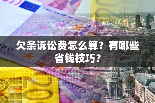 济南欠条诉讼费怎么算？有哪些省钱技巧？