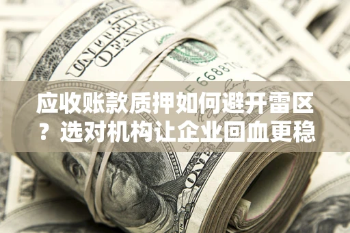 济南应收账款质押如何避开雷区？选对机构让企业回血更稳