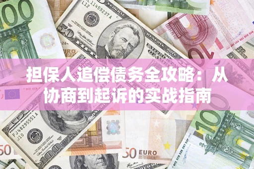 济南担保人追偿债务全攻略:从协商到起诉的实战指南 济南担保人追偿债务全攻略:从协商到起诉的实战指南