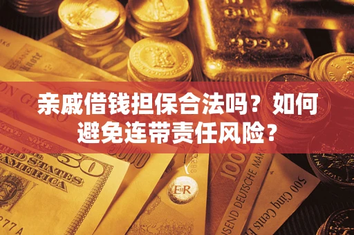 济南亲戚借钱担保合法吗？如何避免连带责任风险？