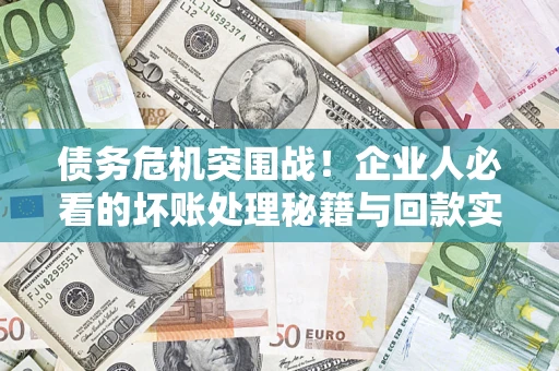 济南债务危机突围战！企业人必看的坏账处理秘籍与回款实战指南