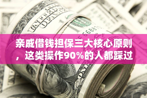 济南亲戚借钱担保三大核心原则，这类操作90%的人都踩过坑！附法院判决案例