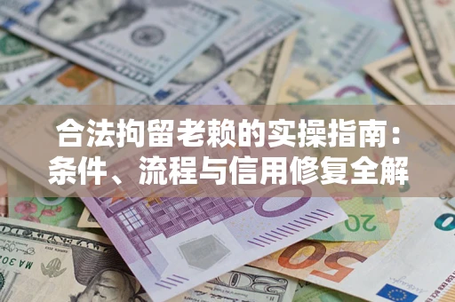 济南合法拘留老赖的实操指南:条件、流程与信用修复全解析 济南合法拘留老赖的实操指南:条件、流程与信用修复全解析