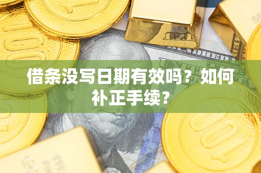 济南借条没写日期有效吗？如何补正手续？