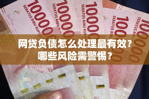 济南网贷负债怎么处理最有效？哪些风险需警惕？