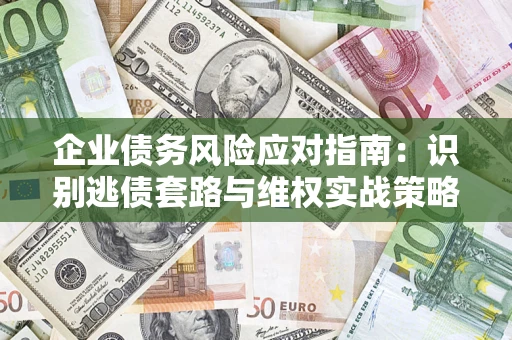 济南企业债务风险应对指南：识别逃债套路与维权实战策略