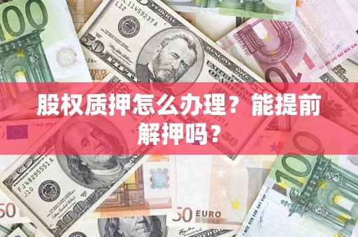 济南股权质押怎么办理？能提前解押吗？