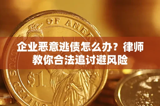 济南企业恶意逃债怎么办？律师教你合法追讨避风险