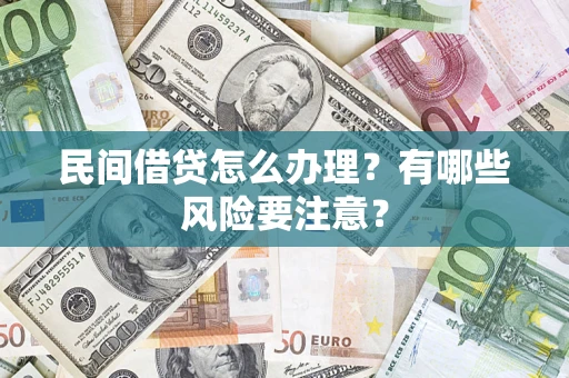 济南民间借贷怎么办理？有哪些风险要注意？