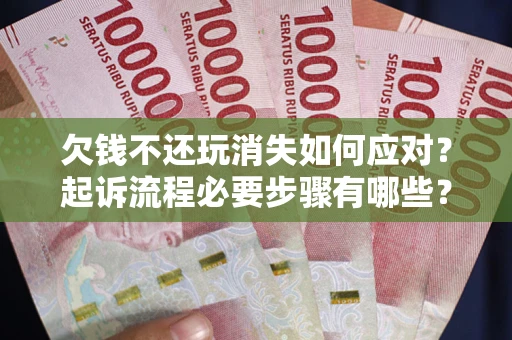 济南欠钱不还玩消失如何应对？起诉流程必要步骤有哪些？