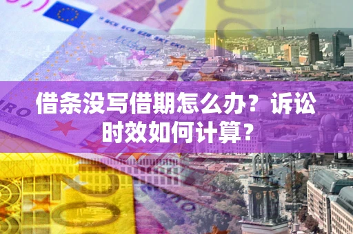 济南借条没写借期怎么办？诉讼时效如何计算？