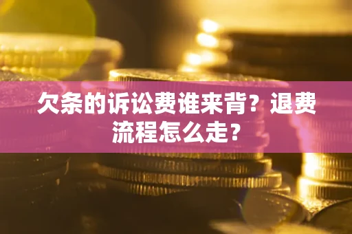 济南欠条的诉讼费谁来背？退费流程怎么走？